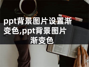 ppt背景圖片設(shè)置漸變色,ppt背景圖片 漸變色