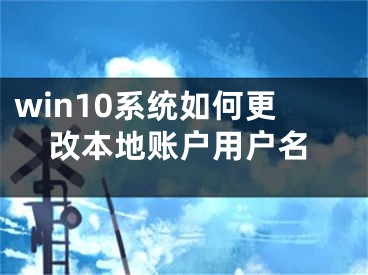 win10系統(tǒng)如何更改本地賬戶用戶名