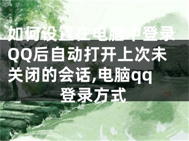 如何設(shè)置在電腦中登錄QQ后自動(dòng)打開上次未關(guān)閉的會(huì)話,電腦qq登錄方式