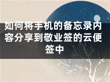 如何將手機的備忘錄內(nèi)容分享到敬業(yè)簽的云便簽中