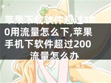 蘋果下載軟件超過100用流量怎么下,蘋果手機下軟件超過200流量怎么辦