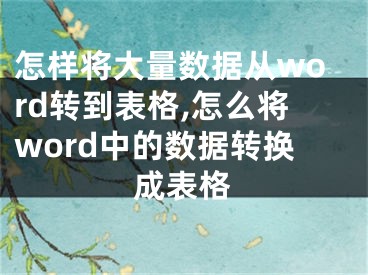 怎樣將大量數(shù)據(jù)從word轉(zhuǎn)到表格,怎么將word中的數(shù)據(jù)轉(zhuǎn)換成表格