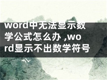 word中無法顯示數(shù)學(xué)公式怎么辦 ,word顯示不出數(shù)學(xué)符號