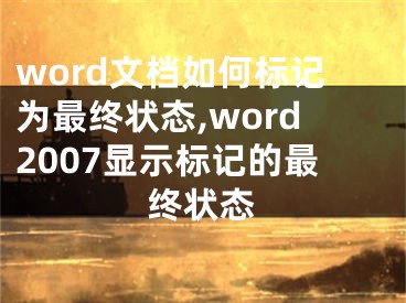 word文檔如何標(biāo)記為最終狀態(tài),word2007顯示標(biāo)記的最終狀態(tài)