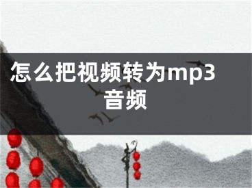 怎么把視頻轉(zhuǎn)為mp3音頻