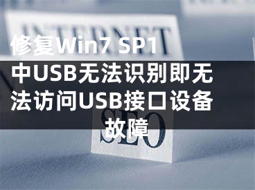 修復Win7 SP1中USB無法識別即無法訪問USB接口設備故障