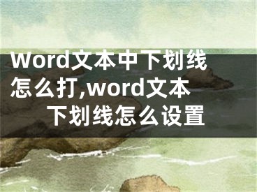 Word文本中下劃線(xiàn)怎么打,word文本下劃線(xiàn)怎么設(shè)置