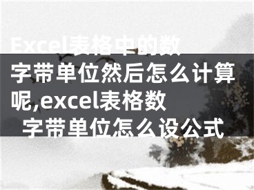 Excel表格中的數(shù)字帶單位然后怎么計算呢,excel表格數(shù)字帶單位怎么設(shè)公式