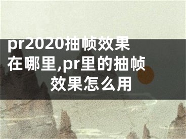 pr2020抽幀效果在哪里,pr里的抽幀效果怎么用