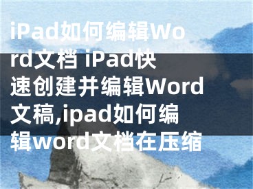 iPad如何編輯Word文檔 iPad快速創(chuàng)建并編輯Word文稿,ipad如何編輯word文檔在壓縮