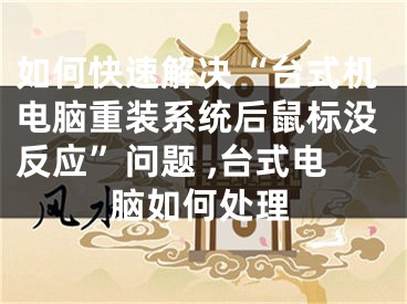 如何快速解決“臺(tái)式機(jī)電腦重裝系統(tǒng)后鼠標(biāo)沒(méi)反應(yīng)”問(wèn)題 ,臺(tái)式電腦如何處理