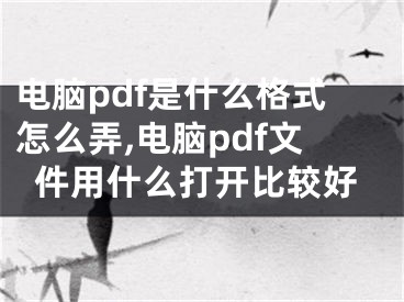 電腦pdf是什么格式怎么弄,電腦pdf文件用什么打開比較好