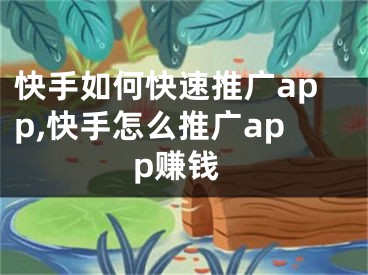 快手如何快速推廣app,快手怎么推廣app賺錢