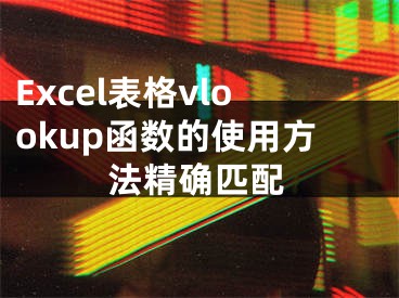 Excel表格vlookup函數(shù)的使用方法精確匹配