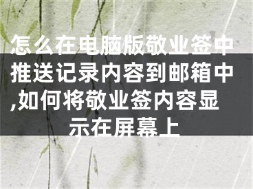 怎么在電腦版敬業(yè)簽中推送記錄內容到郵箱中,如何將敬業(yè)簽內容顯示在屏幕上