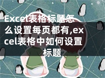 Excel表格標題怎么設置每頁都有,excel表格中如何設置標題