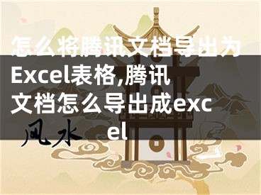 怎么將騰訊文檔導(dǎo)出為Excel表格,騰訊文檔怎么導(dǎo)出成excel