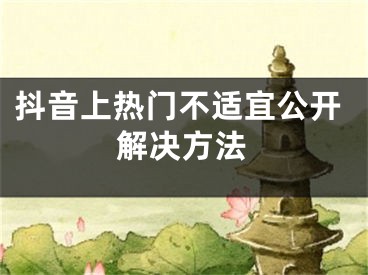 抖音上熱門不適宜公開解決方法