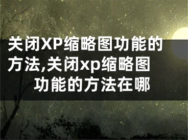 關(guān)閉XP縮略圖功能的方法,關(guān)閉xp縮略圖功能的方法在哪