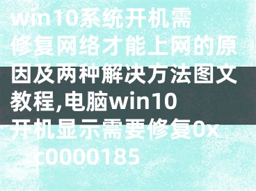 win10系統(tǒng)開機需修復網(wǎng)絡才能上網(wǎng)的原因及兩種解決方法圖文教程,電腦win10開機顯示需要修復0xc0000185