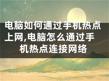 電腦如何通過手機(jī)熱點(diǎn)上網(wǎng),電腦怎么通過手機(jī)熱點(diǎn)連接網(wǎng)絡(luò)