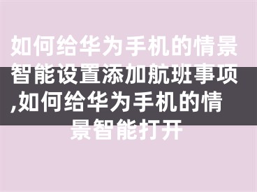 如何給華為手機的情景智能設置添加航班事項,如何給華為手機的情景智能打開