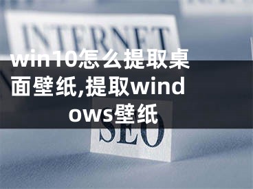 win10怎么提取桌面壁紙,提取windows壁紙