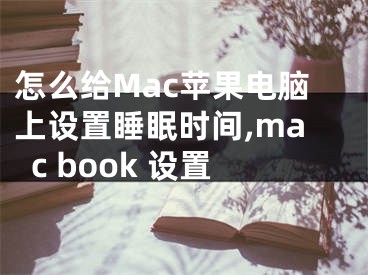 怎么給Mac蘋果電腦上設(shè)置睡眠時(shí)間,mac book 設(shè)置