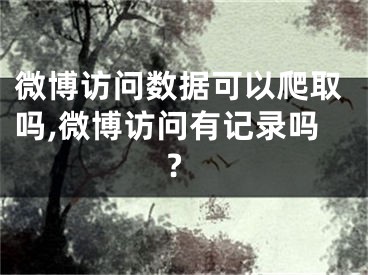 微博訪問數(shù)據(jù)可以爬取嗎,微博訪問有記錄嗎?