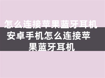 怎么連接蘋果藍(lán)牙耳機(jī) 安卓手機(jī)怎么連接蘋果藍(lán)牙耳機(jī)