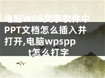 電腦WPS文字軟件中PPT文檔怎么插入并打開(kāi),電腦wpsppt怎么打字