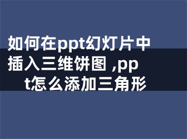 如何在ppt幻燈片中插入三維餅圖 ,ppt怎么添加三角形