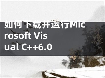 如何下載并運(yùn)行Microsoft Visual C++6.0