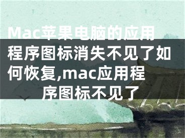 Mac蘋果電腦的應用程序圖標消失不見了如何恢復,mac應用程序圖標不見了