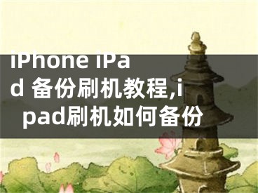 iPhone iPad 備份刷機(jī)教程,ipad刷機(jī)如何備份