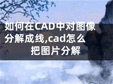 如何在CAD中對圖像分解成線,cad怎么把圖片分解