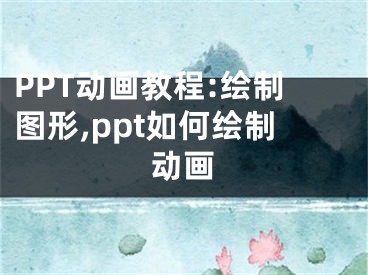 PPT動畫教程:繪制圖形,ppt如何繪制動畫