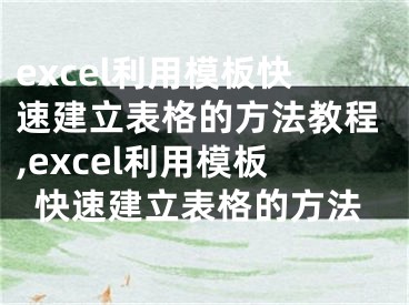 excel利用模板快速建立表格的方法教程,excel利用模板快速建立表格的方法