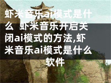 蝦米音樂ai模式是什么  蝦米音樂開啟關(guān)閉ai模式的方法,蝦米音樂ai模式是什么軟件