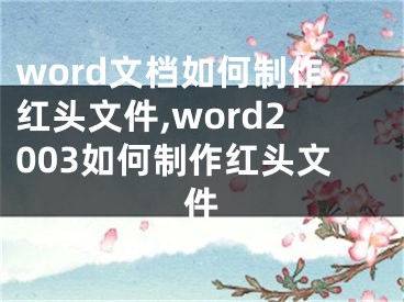 word文檔如何制作紅頭文件,word2003如何制作紅頭文件