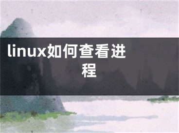 linux如何查看進(jìn)程