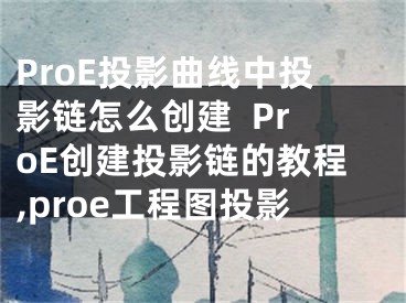 ProE投影曲線中投影鏈怎么創(chuàng)建  ProE創(chuàng)建投影鏈的教程,proe工程圖投影