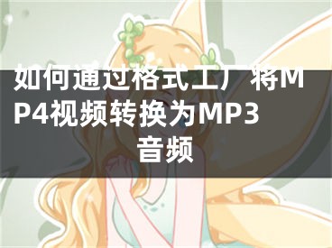 如何通過格式工廠將MP4視頻轉換為MP3音頻