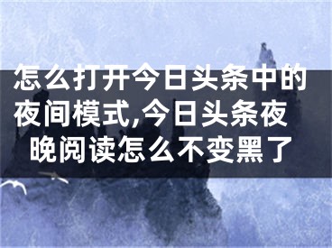 怎么打開今日頭條中的夜間模式,今日頭條夜晚閱讀怎么不變黑了