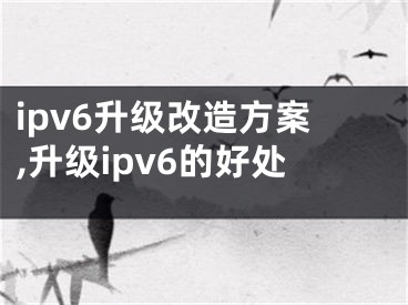 ipv6升級(jí)改造方案,升級(jí)ipv6的好處