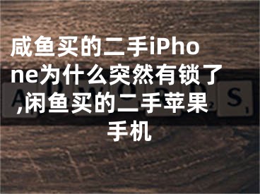 咸魚買的二手iPhone為什么突然有鎖了 ,閑魚買的二手蘋果手機(jī)