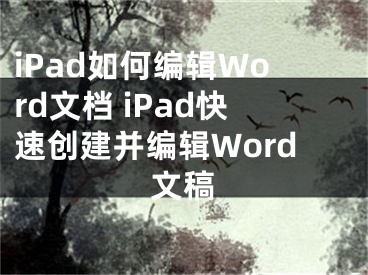 iPad如何編輯Word文檔 iPad快速創(chuàng)建并編輯Word文稿