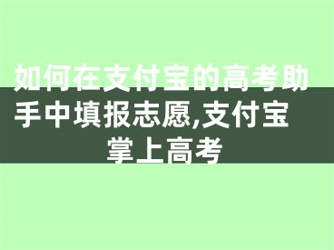 如何在支付寶的高考助手中填報志愿,支付寶掌上高考