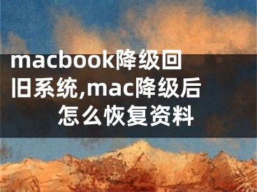 macbook降級(jí)回舊系統(tǒng),mac降級(jí)后怎么恢復(fù)資料