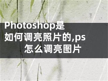 Photoshop是如何調(diào)亮照片的,ps怎么調(diào)亮圖片